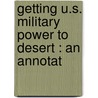 Getting U.S. Military Power To Desert : An Annotat by Unknown