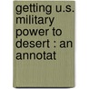 Getting U.S. Military Power To Desert : An Annotat door Onbekend