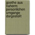 Goethe Aus Naherm Personlichen Umgange Dargestellt