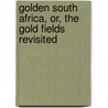Golden South Africa, Or, The Gold Fields Revisited by Edward Peter Mathers