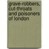 Grave-Robbers, Cut-Throats And Poisoners Of London by Helen Smith