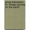 Great Tribulation; Or, Things Coming On the Earth' by Unknown