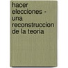 Hacer Elecciones - Una Reconstruccion de La Teoria by Frederic Schic