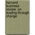 Harvard Business Review  On Leading Through Change