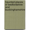 Haunted Places Of Bedfordshire And Buckinghamshire door Rupert Matthew