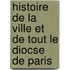 Histoire de La Ville Et de Tout Le Diocse de Paris