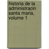 Historia de La Administracin Santa Maria, Volume 1 by Carlos Walker Martï¿½Nez