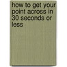 How To Get Your Point Across In 30 Seconds Or Less door Milo O. Frank