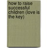 How To Raise Successful Children (Love Is The Key) door Joe Holmes