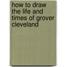 How to Draw the Life and Times of Grover Cleveland door Betsy Dru Tecco