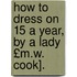 How to Dress on 15 a Year, by a Lady £M.W. Cook].