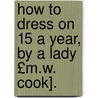 How to Dress on 15 a Year, by a Lady £M.W. Cook]. door Millicent Whiteside Cook