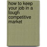 How to Keep Your Job in a Tough Competitive Market by Michael J. Kitson