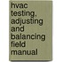Hvac Testing, Adjusting And Balancing Field Manual