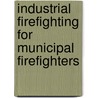 Industrial Firefighting For Municipal Firefighters door Timothy E. Markley