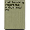 Institutionalizing International Environmental Law by Bharath Desai