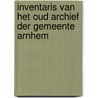 Inventaris Van Het Oud Archief Der Gemeente Arnhem door . Anonymous