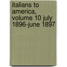 Italians to America, Volume 10 July 1896-June 1897 door Onbekend