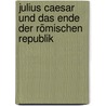 Julius Caesar und das Ende der Römischen Republik door Martin Jehne