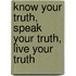 Know Your Truth, Speak Your Truth, Live Your Truth