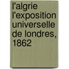 L'Algrie L'Exposition Universelle de Londres, 1862 door Exposition Uni Algeria. Commis