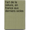 L'Art de La Reliure, En France Aux Derniers Sicles by Edouard Fournier