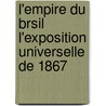 L'Empire Du Brsil L'Exposition Universelle de 1867 door Paris Brazil Com. Na