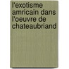 L'Exotisme Amricain Dans L'Oeuvre de Chateaubriand door Gilbert Chinard