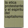La Etica Protestante y El Espiritu del Capitalismo door Max Weber