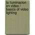 La Iluminacion en Video / Basics of Video Lighting