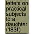 Letters On Practical Subjects To A Daughter (1831)