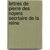 Lettres de Pierre Des Noyers Secrtaire de La Reine door Pierre Des Noyers