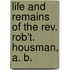 Life And Remains Of The Rev. Rob't. Housman, A. B.