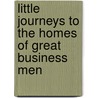 Little Journeys To The Homes Of Great Business Men by Fra Elbert Hubbard