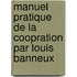 Manuel Pratique de La Coopration Par Louis Banneux
