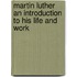 Martin Luther an Introduction to His Life and Work