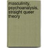 Masculinity, Psychoanalysis, Straight Queer Theory