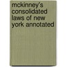 Mckinney's Consolidated Laws Of New York Annotated by William Mark McKinney Edw York (State)