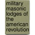 Military Masonic Lodges Of The American Revolution