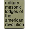 Military Masonic Lodges Of The American Revolution by J. Hugo Tatsch