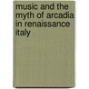 Music And The Myth Of Arcadia In Renaissance Italy door Giuseppe Gerbino
