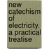 New Catechism Of Electricity, A Practical Treatise