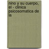 Nino y Su Cuerpo, El - Clinica Psicosomatica de La by L. Kreisler