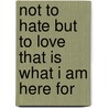 Not To Hate But To Love That Is What I Am Here For door Heinrich F. Liebrecht