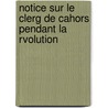 Notice Sur Le Clerg de Cahors Pendant La Rvolution door Justin Gary