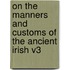 On the Manners and Customs of the Ancient Irish V3