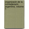 Organizacin de La Confederacin Argentina, Volume 1 door Juan Bautista Alberdi