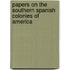 Papers On The Southern Spanish Colonies Of America