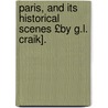 Paris, and Its Historical Scenes £By G.L. Craik]. by George Lillie Craik