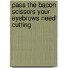 Pass The Bacon Scissors Your Eyebrows Need Cutting by Joanna S. Kaye